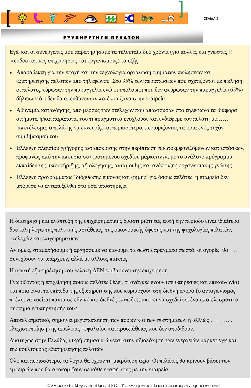 Στο 35% των περιπτώσεων που σχετίζονται με πώληση, οι πελάτες κύρωσαν την παραγγελία ενώ οι υπόλοιποι που δεν ακύρωσαν την παραγγελία (65%) δήλωσαν ότι δεν θα απευθύνονταν ποτέ πια ξανά στην εταιρεία.