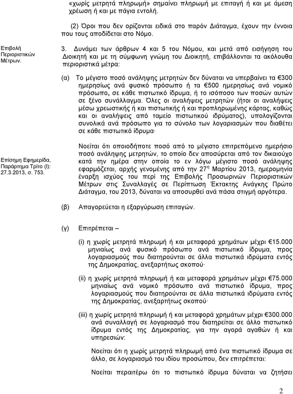 υνάµει των άρθρων 4 και 5 του Νόµου, και µετά από εισήγηση του ιοικητή και µε τη σύµφωνη γνώµη του ιοικητή, επιβάλλονται τα ακόλουθα περιοριστικά µέτρα: (α) Το µέγιστο ποσό ανάληψης µετρητών δεν