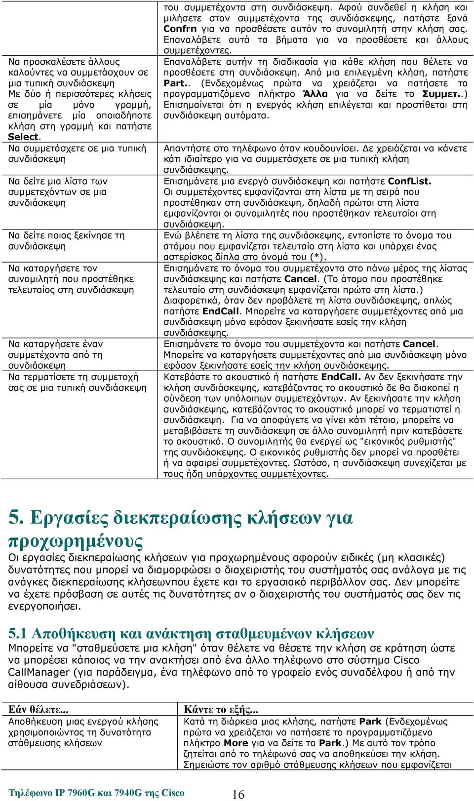 συνδιάσκεψη Να καταργήσετε έναν συμμετέχοντα από τη συνδιάσκεψη Να τερματίσετε τη συμμετοχή σας σε μια τυπική συνδιάσκεψη του συμμετέχοντα στη συνδιάσκεψη.