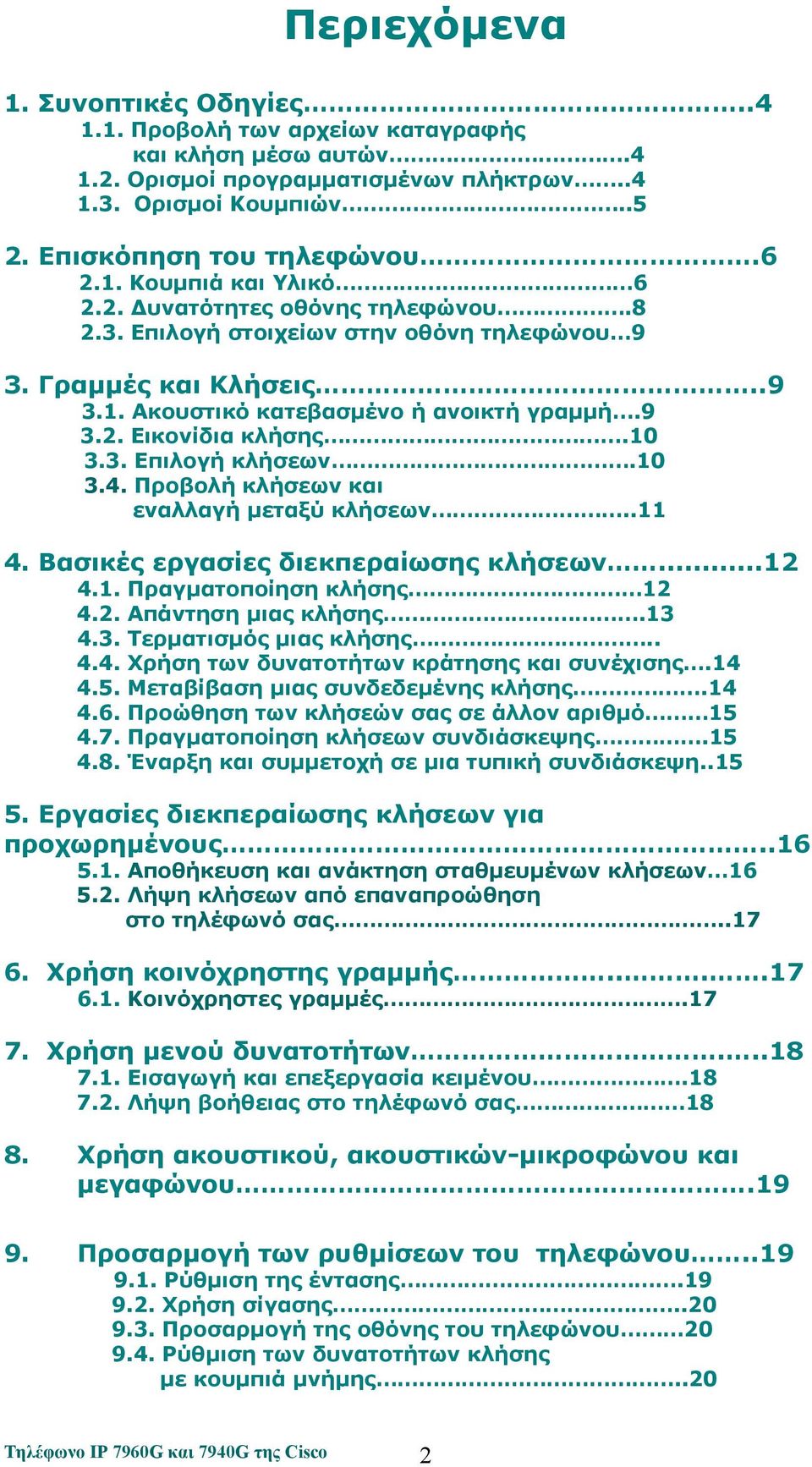 10 3.4. Προβολή κλήσεων και εναλλαγή μεταξύ κλήσεων..11 4. Βασικές εργασίες διεκπεραίωσης κλήσεων...12 4.1. Πραγματοποίηση κλήσης 12 4.2. Απάντηση μιας κλήσης.13 4.3. Τερματισμός μιας κλήσης.. 4.4. Χρήση των δυνατοτήτων κράτησης και συνέχισης.