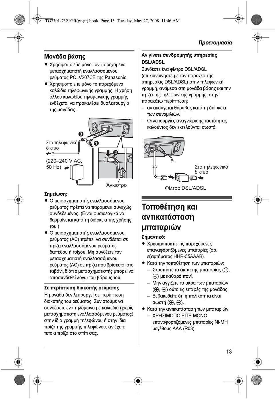 C Στο τηλεφωνικό δίκτυο (220 240 V AC, 50 Hz) A B Άγκιστρο L Ο µετασχηµατιστής εναλλασσόµενου ρεύµατος πρέπει να παραµένει συνεχώς συνδεδεµένος.