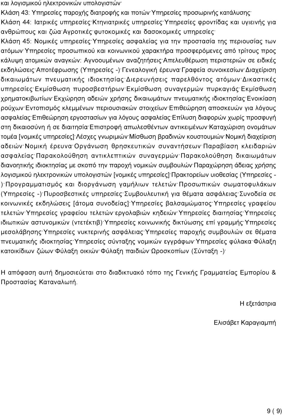 κοινωνικού χαρακτήρα προσφερόµενες από τρίτους προς κάλυψη ατοµικών αναγκών: Αγνοουμένων αναζητήσεις Απελευθέρωση περιστεριών σε ειδικές εκδηλώσεις Αποτέφρωσης (Υπηρεσίες -) Γενεαλογική έρευνα