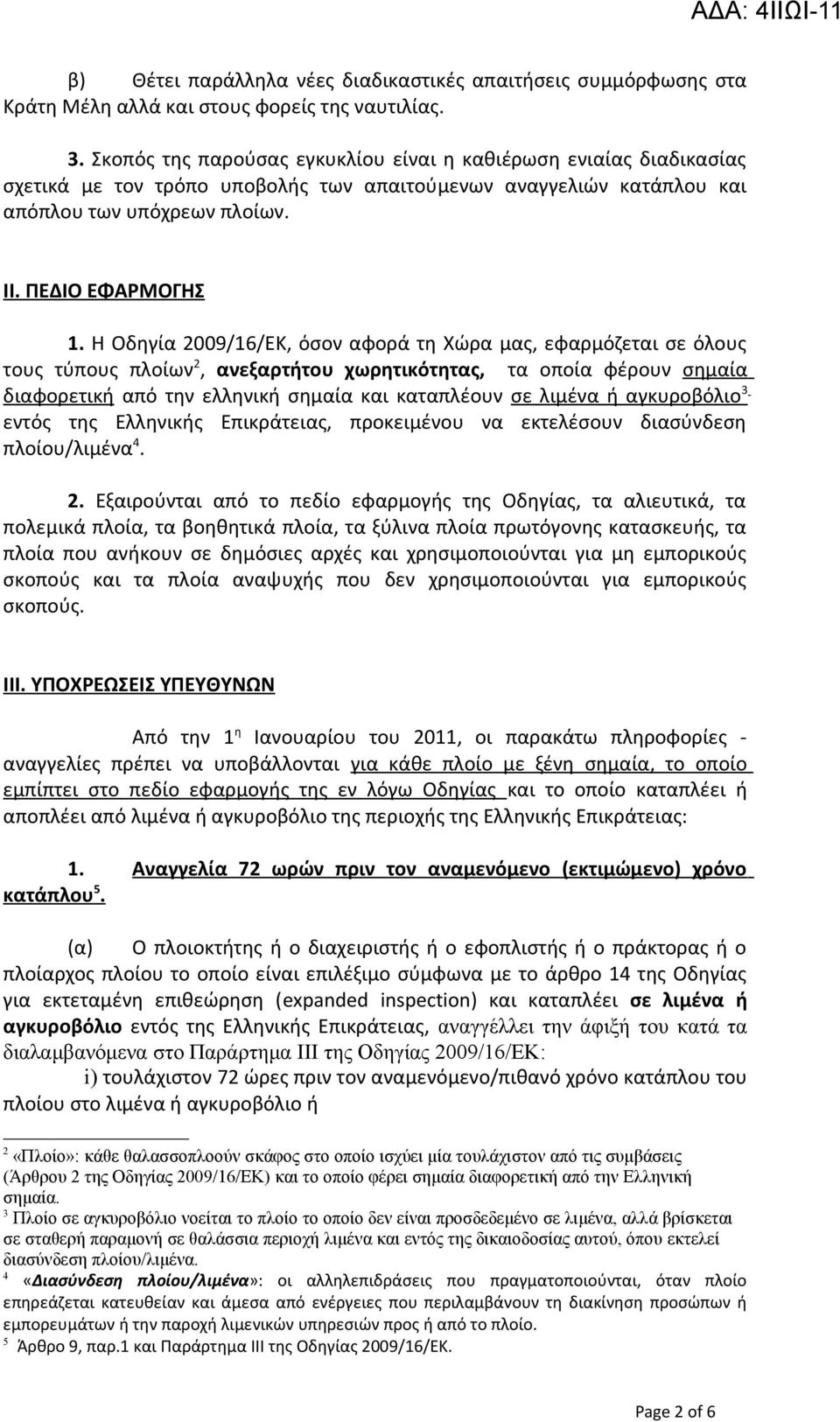 Η Οδηγία 2009/16/ΕΚ, όσον αφορά τη Χώρα μας, εφαρμόζεται σε όλους τους τύπους πλοίων 2, ανεξαρτήτου χωρητικότητας, τα οποία φέρουν σημαία διαφορετική από την ελληνική σημαία και καταπλέουν σε λιμένα