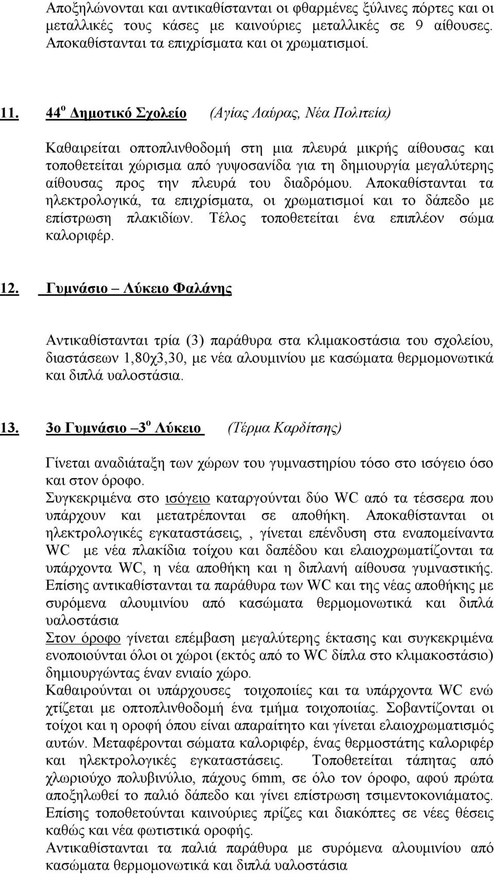 πλευρά του διαδρόμου. Αποκαθίστανται τα ηλεκτρολογικά, τα επιχρίσματα, οι χρωματισμοί και το δάπεδο με επίστρωση πλακιδίων. Τέλος τοποθετείται ένα επιπλέον σώμα καλοριφέρ. 12.