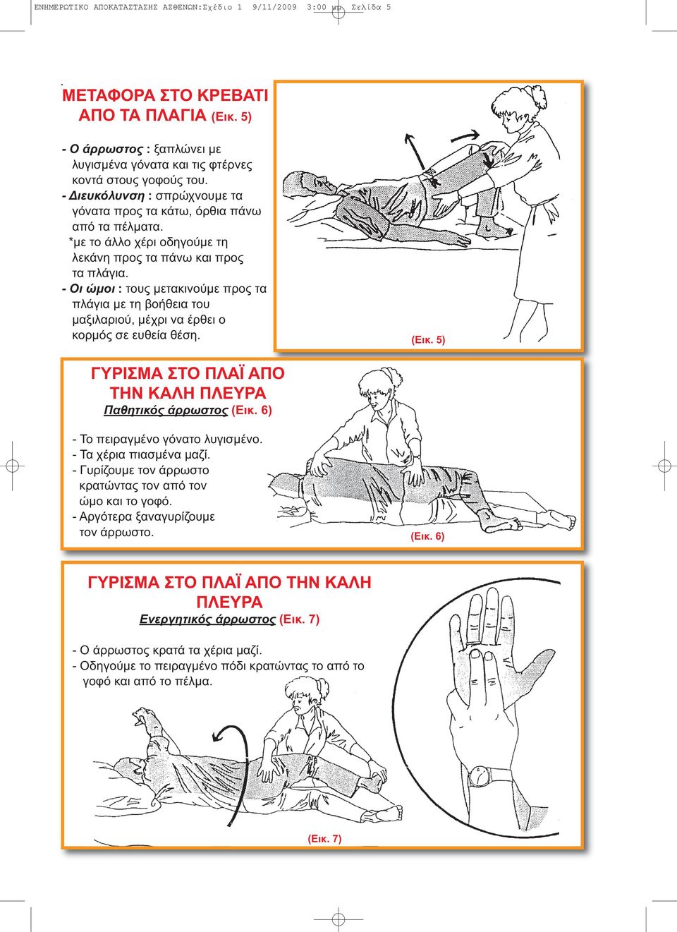 - Οι ώµοι : τους µετακινούµε προς τα πλάγια µε τη βοήθεια του µαξιλαριού, µέχρι να έρθει ο κορµός σε ευθεία θέση. (Εικ. 5) ΓΥΡΙΣΜΑ ΣΤΟ ΠΛΑΪ ΑΠΟ ΤΗΝ ΚΑΛΗ ΠΛΕΥΡΑ Παθητικός άρρωστος (Εικ.