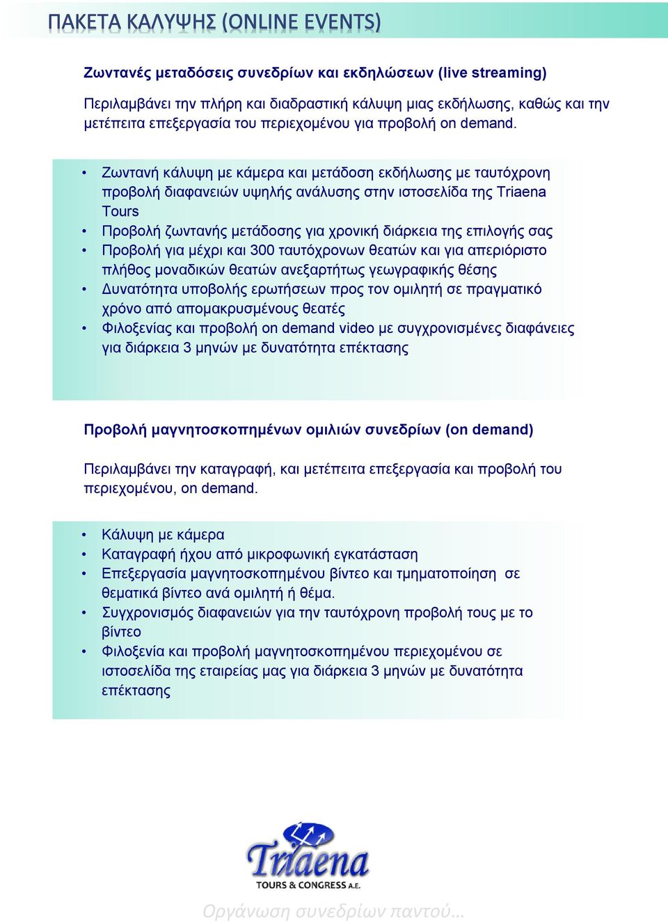 Προβολή για μέχρι και 300 ταυτόχρονων θεατών και για απεριόριστο πλήθος μοναδικών θεατών ανεξαρτήτως γεωγραφικής θέσης Δυνατότητα υποβολής ερωτήσεων προς τον ομιλητή σε πραγματικό χρόνο από