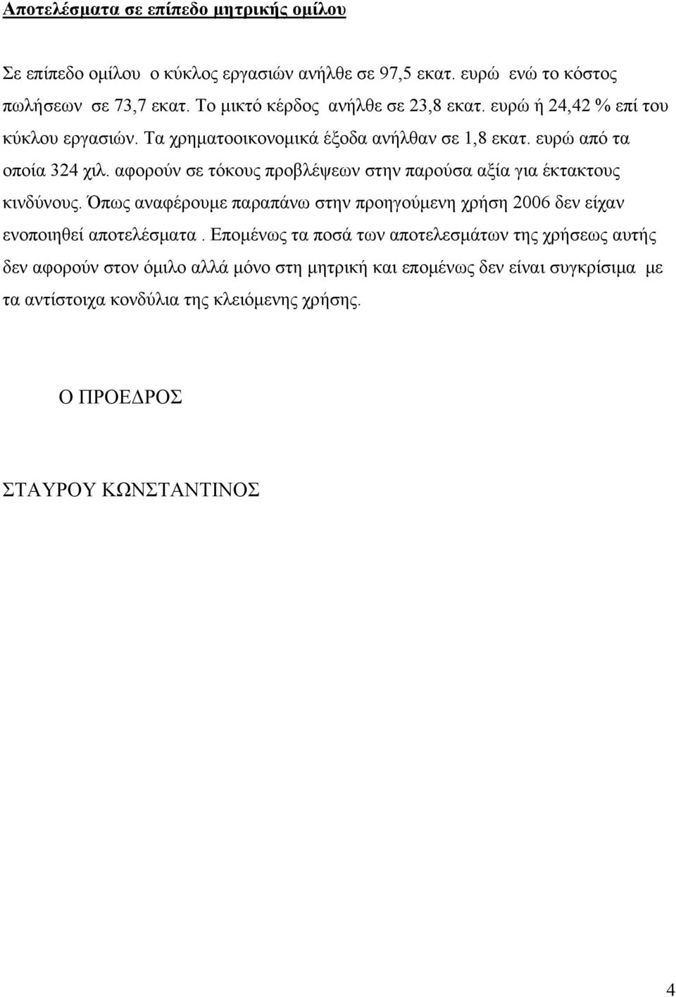 αφορούν σε τόκους προβλέψεων στην παρούσα αξία για έκτακτους κινδύνους. Όπως αναφέρουμε παραπάνω στην προηγούμενη χρήση 2006 δεν είχαν ενοποιηθεί αποτελέσματα.