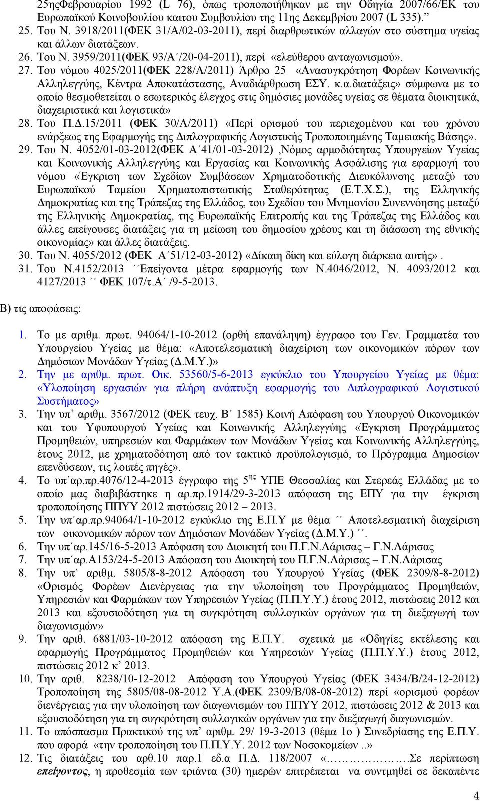 Του νόμου 4025/2011(ΦΕΚ 228/Α/2011) Άρθρο 25 «Ανασυγκρότηση Φορέων Κοινωνικής Αλληλεγγύης, Κέντρα Αποκατάστασης, Αναδιάρθρωση ΕΣΥ. κ.α.διατάξεις» σύμφωνα με το οποίο θεσμοθετείται ο εσωτερικός έλεγχος στις δημόσιες μονάδες υγείας σε θέματα διοικητικά, διαχειριστικά και λογιστικά» 28.