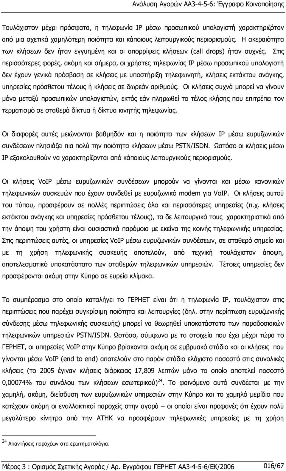 Στις περισσότερες φορές, ακόµη και σήµερα, οι χρήστες τηλεφωνίας ΙΡ µέσω προσωπικού υπολογιστή δεν έχουν γενικά πρόσβαση σε κλήσεις µε υποστήριξη τηλεφωνητή, κλήσεις εκτάκτου ανάγκης, υπηρεσίες