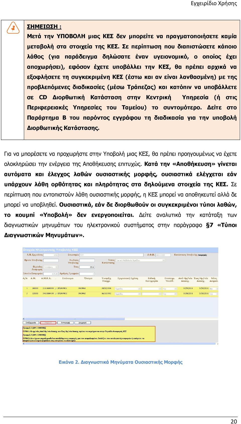 (έστω και αν είναι λανθασµένη) µε της προβλεπόµενες διαδικασίες (µέσω Τράπεζας) και κατόπιν να υποβάλλετε σε CD ιορθωτική Κατάσταση στην Κεντρική Υπηρεσία (ή στις Περιφερειακές Υπηρεσίες του Ταµείου)