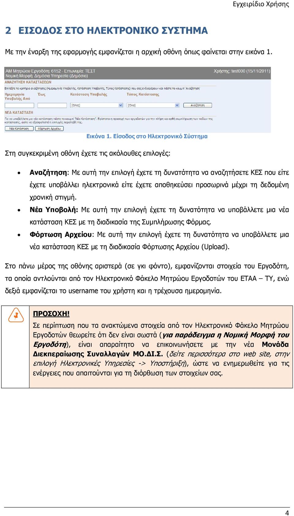 έχετε αποθηκεύσει προσωρινά µέχρι τη δεδοµένη χρονική στιγµή. Νέα Υποβολή: Με αυτή την επιλογή έχετε τη δυνατότητα να υποβάλλετε µια νέα κατάσταση ΚΕΣ µε τη διαδικασία της Συµπλήρωσης Φόρµας.