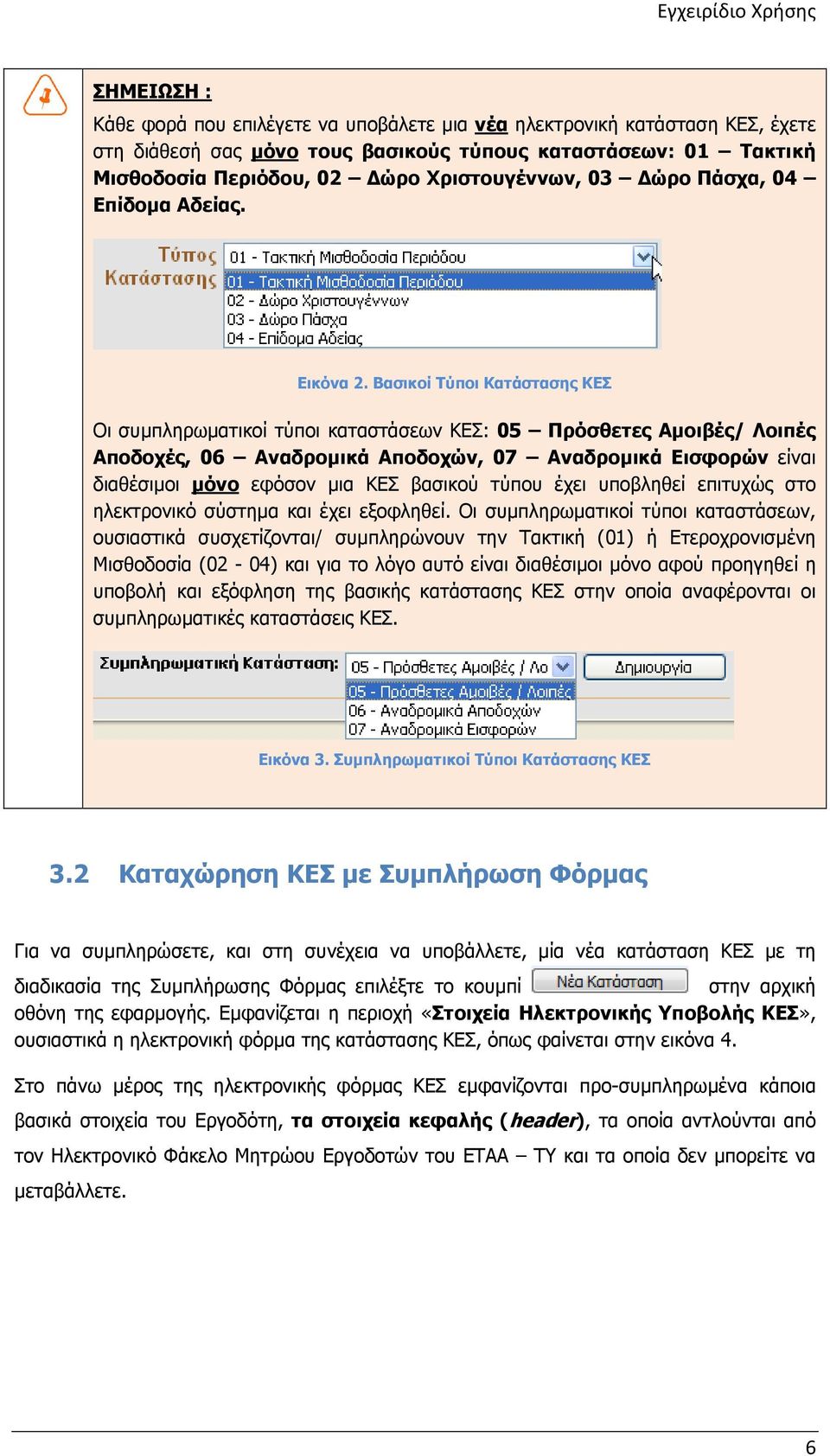 Βασικοί Τύποι Κατάστασης ΚΕΣ Οι συµπληρωµατικοί τύποι καταστάσεων ΚΕΣ: 05 Πρόσθετες Αµοιβές/ Λοιπές Αποδοχές, 06 Αναδροµικά Αποδοχών, 07 Αναδροµικά Εισφορών είναι διαθέσιµοι µόνο εφόσον µια ΚΕΣ