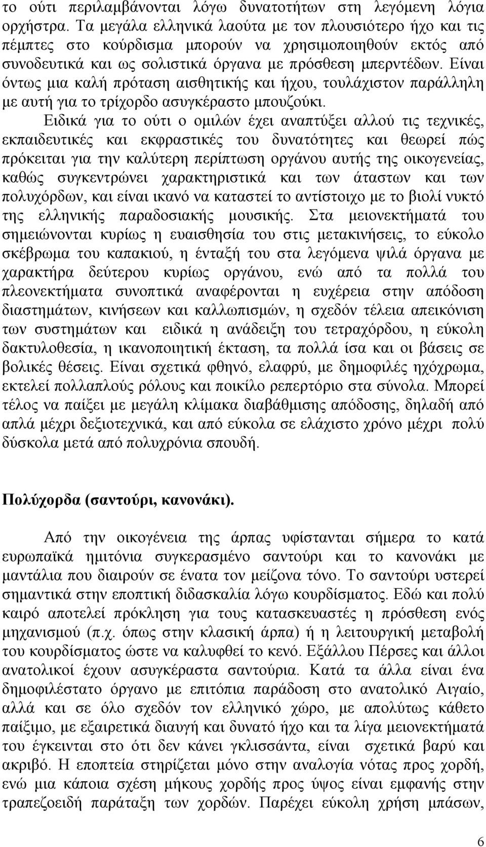 Είναι όντως μια καλή πρόταση αισθητικής και ήχου, τουλάχιστον παράλληλη με αυτή για το τρίχορδο ασυγκέραστο μπουζούκι.