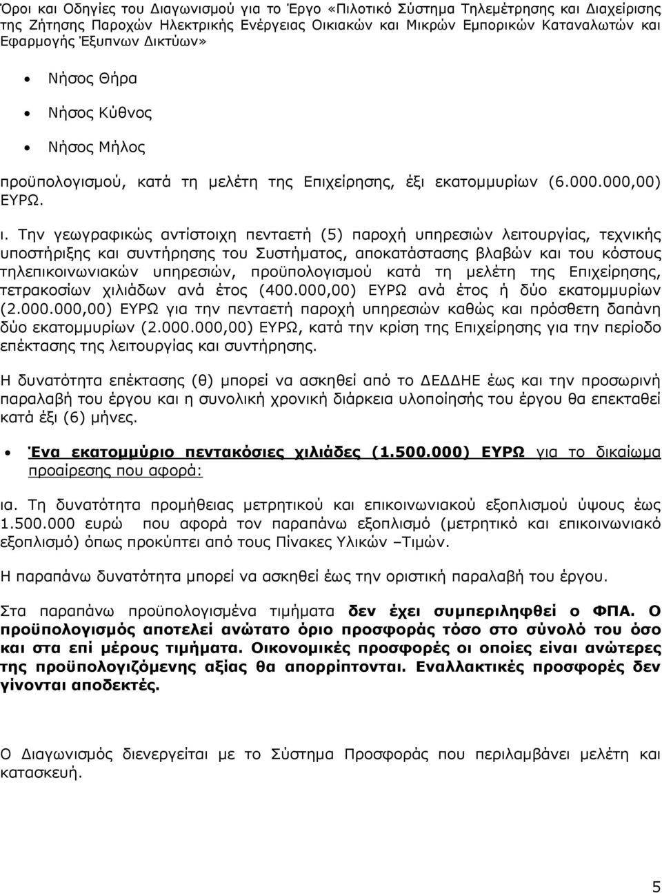 προϋπολογισμού κατά τη μελέτη της Επιχείρησης, τετρακοσίων χιλιάδων ανά έτος (400.000,00) ΕΥΡΩ ανά έτος ή δύο εκατομμυρίων (2.000.000,00) ΕΥΡΩ για την πενταετή παροχή υπηρεσιών καθώς και πρόσθετη δαπάνη δύο εκατομμυρίων (2.
