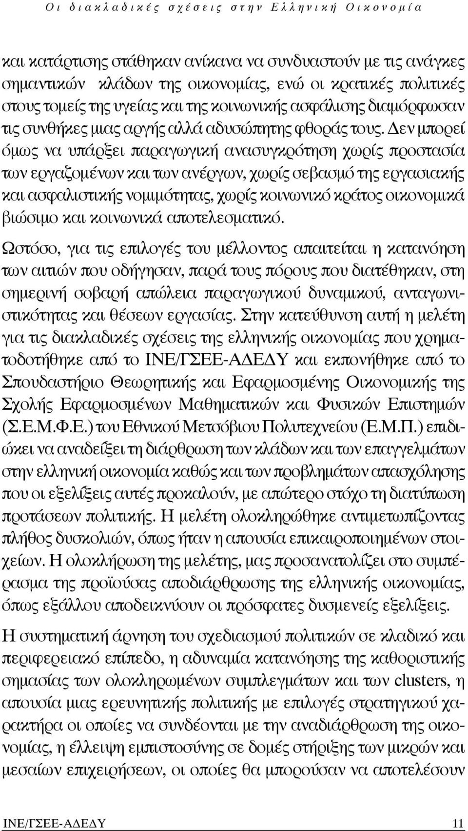 Δεν μπορεί όμως να υπάρξει παραγωγική ανασυγκρότηση χωρίς προστασία των εργαζομένων και των ανέργων, χωρίς σεβασμό της εργασιακής και ασφαλιστικής νομιμότητας, χωρίς κοινωνικό κράτος οικονομικά