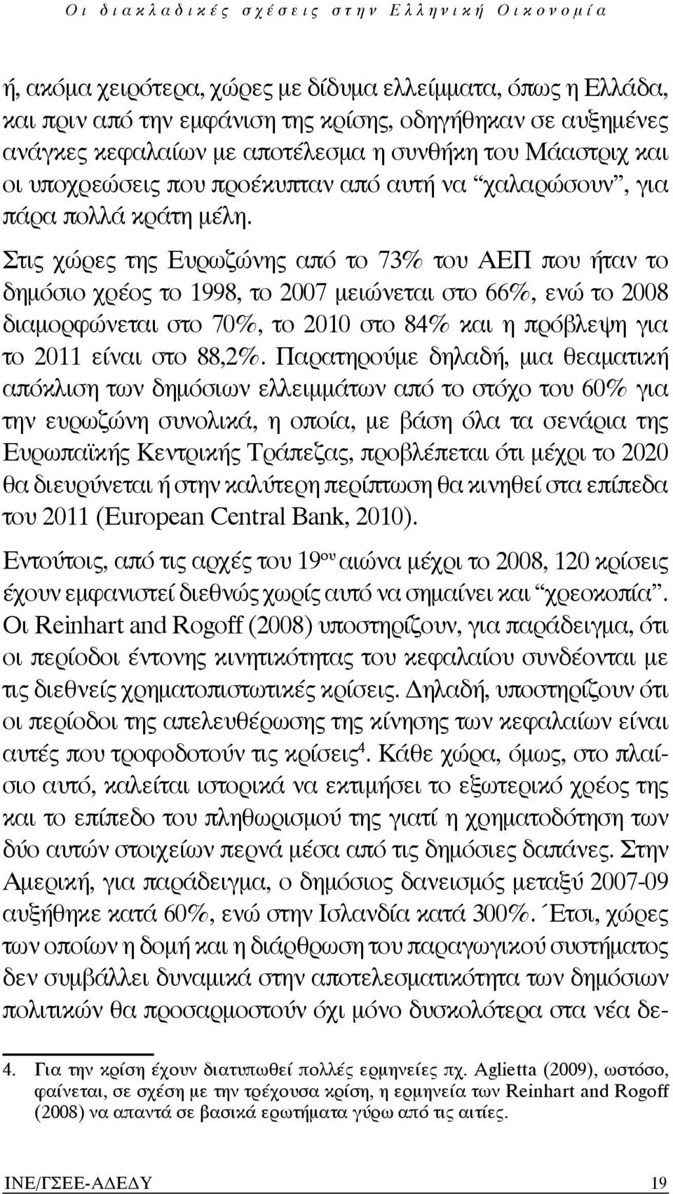 Στις χώρες της Ευρωζώνης από το 73% του ΑΕΠ που ήταν το δημόσιο χρέος το 1998, το 2007 μειώνεται στο 66%, ενώ το 2008 διαμορφώνεται στο 70%, το 2010 στο 84% και η πρόβλεψη για το 2011 είναι στο 88,2%.