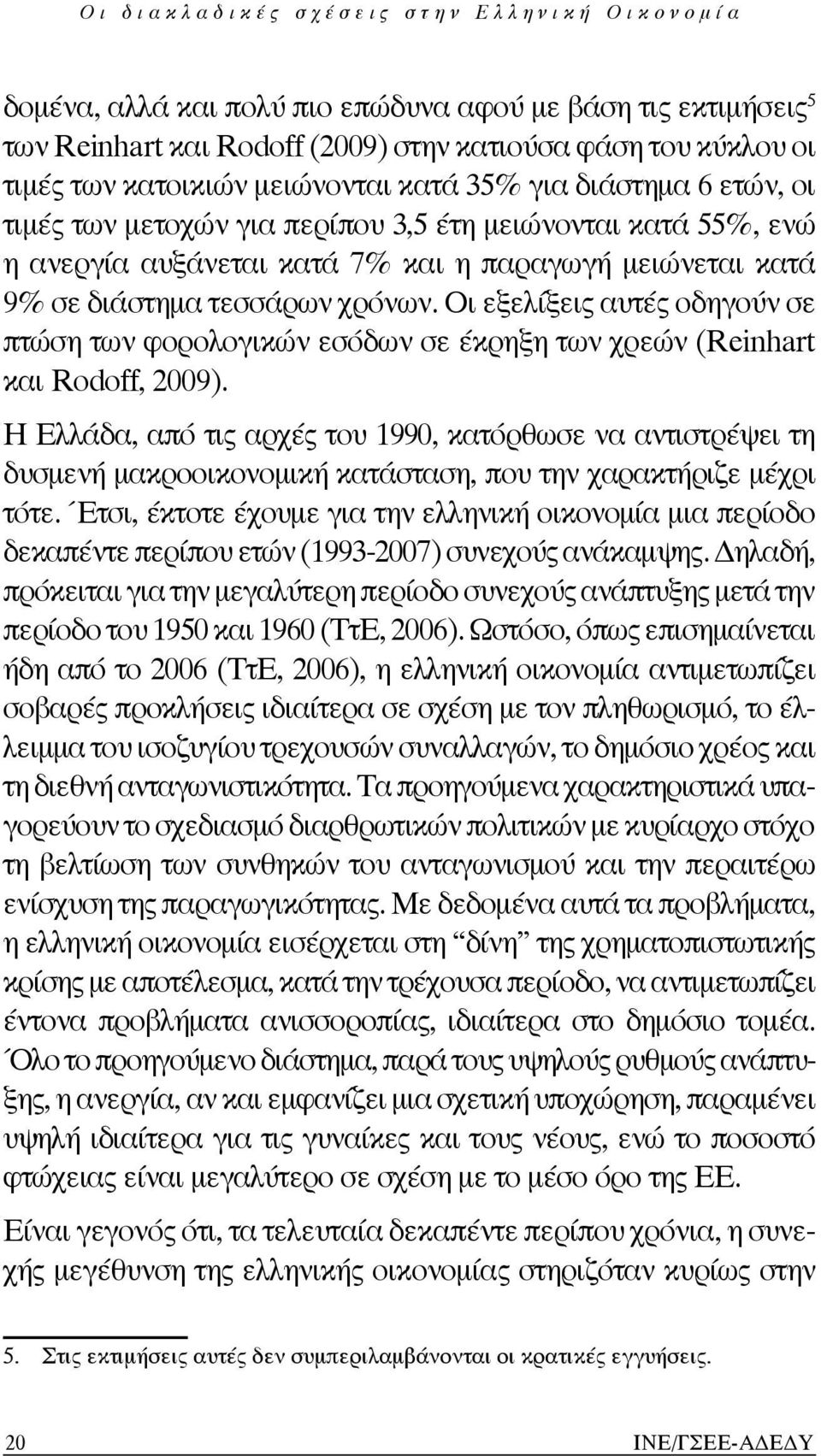 Οι εξελίξεις αυτές οδηγούν σε πτώση των φορολογικών εσόδων σε έκρηξη των χρεών (Reinhart και Rodoff, 2009).