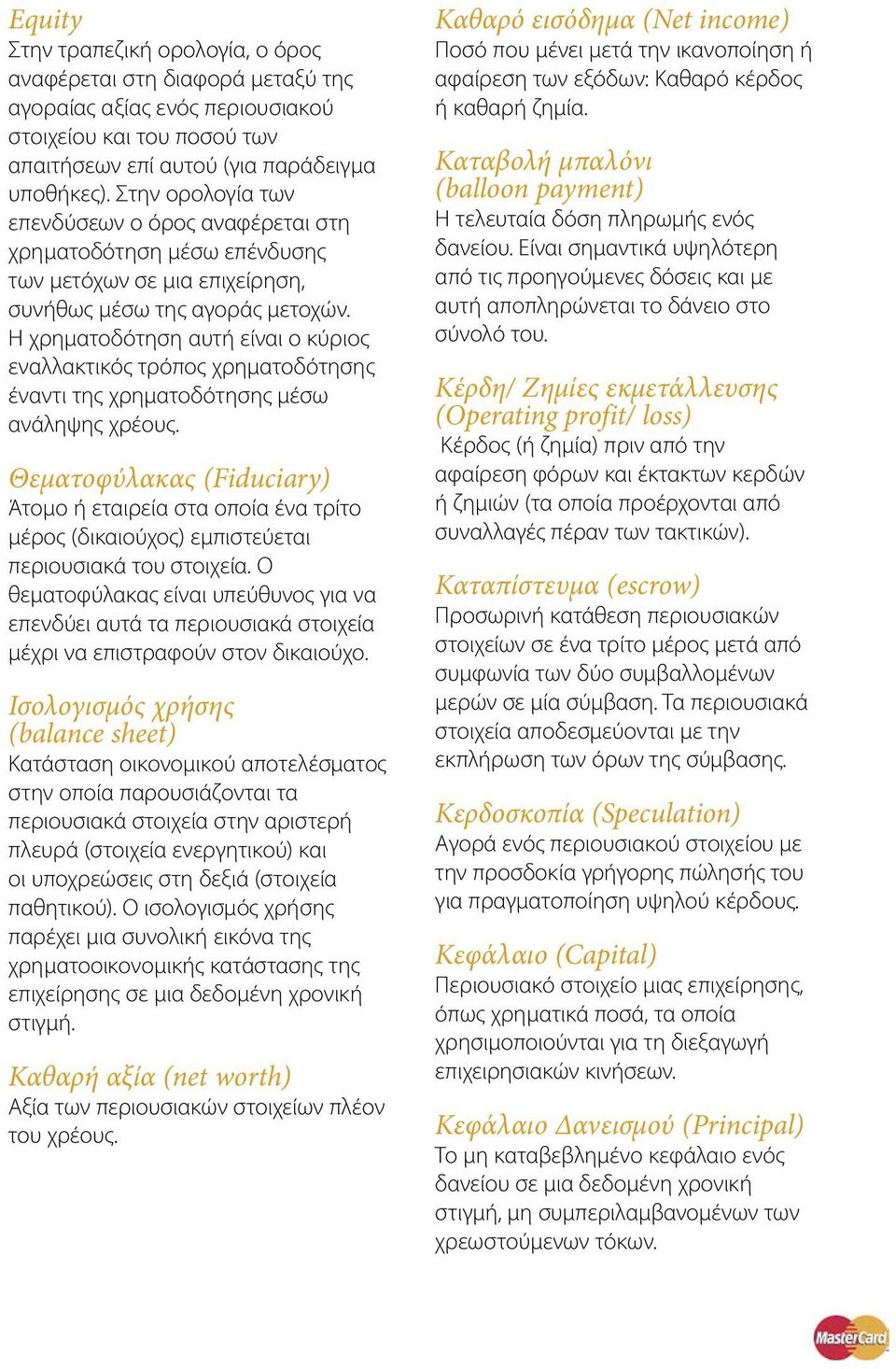 Η χρηματοδότηση αυτή είναι ο κύριος εναλλακτικός τρόπος χρηματοδότησης έναντι της χρηματοδότησης μέσω ανάληψης χρέους.