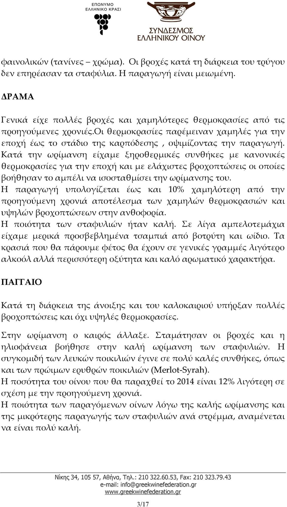 Κατά την ωρίμανση είχαμε ξηροθερμικές συνθήκες με κανονικές θερμοκρασίες για την εποχή και με ελάχιστες βροχοπτώσεις οι οποίες βοήθησαν το αμπέλι να ισοσταθμίσει την ωρίμανσης του.