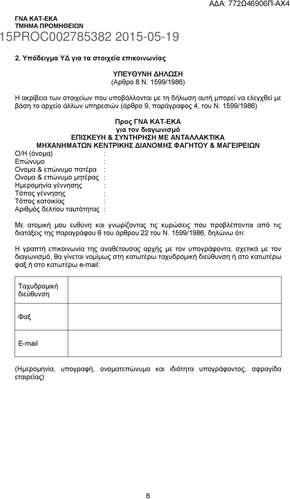 1599/1986) Προς ΓΝΑ ΚΑΤ-ΕΚΑ για τον διαγωνισμό ΕΠΙΣΚΕΥΗ & ΣΥΝΤΗΡΗΣΗ ΜΕ ΑΝΤΑΛΛΑΚΤΙΚΑ ΜΗΧΑΝΗΜΑΤΩΝ ΚΕΝΤΡΙΚΗΣ ΔΙΑΝΟΜΗΣ ΦΑΓΗΤΟΥ & ΜΑΓΕΙΡΕΙΩΝ Ο/Η (όνομα) : Επώνυμο : Ονομα & επώνυμο πατέρα : Ονομα &