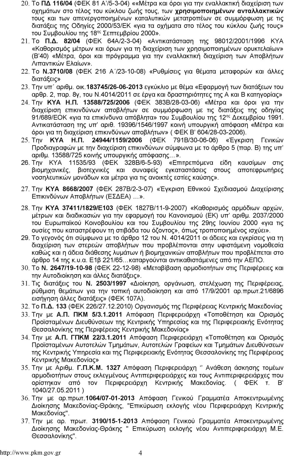 82/04 (ΦΕΚ 64Α/2-3-04) «Αντικατάσταση της 98012/2001/1996 ΚΥΑ «Καθορισμός μέτρων και όρων για τη διαχείριση των χρησιμοποιημένων ορυκτελαίων» (Β 40) «Μέτρα, όροι και πρόγραμμα για την εναλλακτική