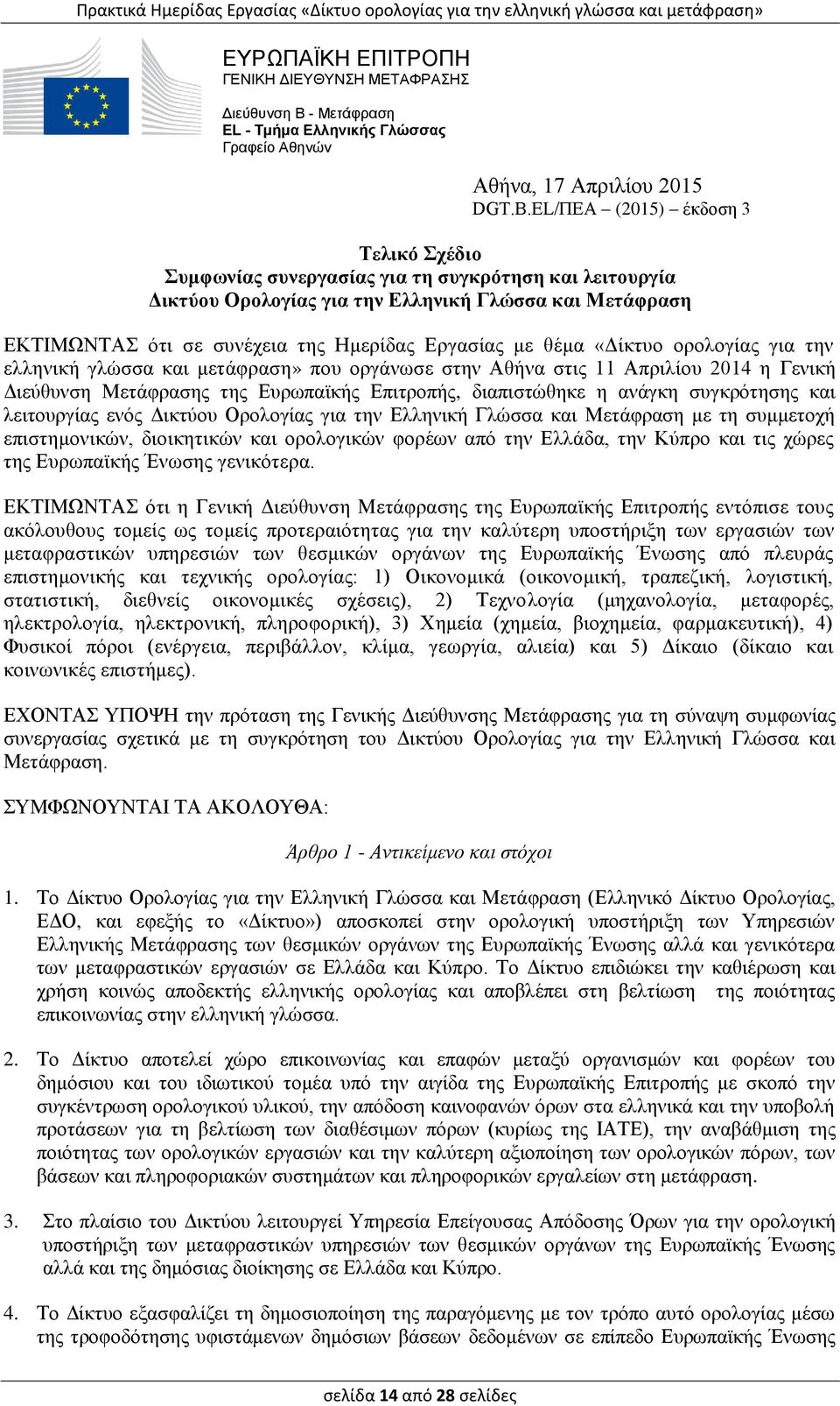 θέμα «Δίκτυο ορολογίας για την ελληνική γλώσσα και μετάφραση» που οργάνωσε στην Αθήνα στις 11 Απριλίου 2014 η Γενική Διεύθυνση Μετάφρασης της Ευρωπαϊκής Επιτροπής, διαπιστώθηκε η ανάγκη συγκρότησης