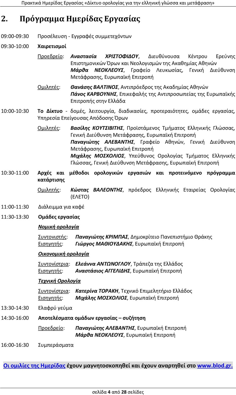 Αντιπροσωπείας της Ευρωπαϊκής Επιτροπής στην Ελλάδα 10:00-10:30 Το Δίκτυο - δομές, λειτουργία, διαδικασίες, προτεραιότητες, ομάδες εργασίας, Υπηρεσία Επείγουσας Απόδοσης Όρων Ομιλητές: Βασίλης