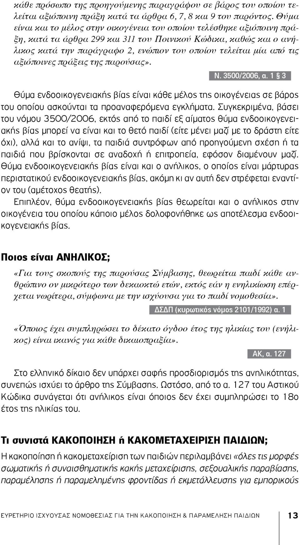 από τις αξιόποινες πράξεις της παρούσας». Ν. 3500/2006, α. 1 3 Θύμα ενδοοικογενειακής βίας είναι κάθε μέλος της οικογένειας σε βάρος του οποίου ασκούνται τα προαναφερόμενα εγκλήματα.