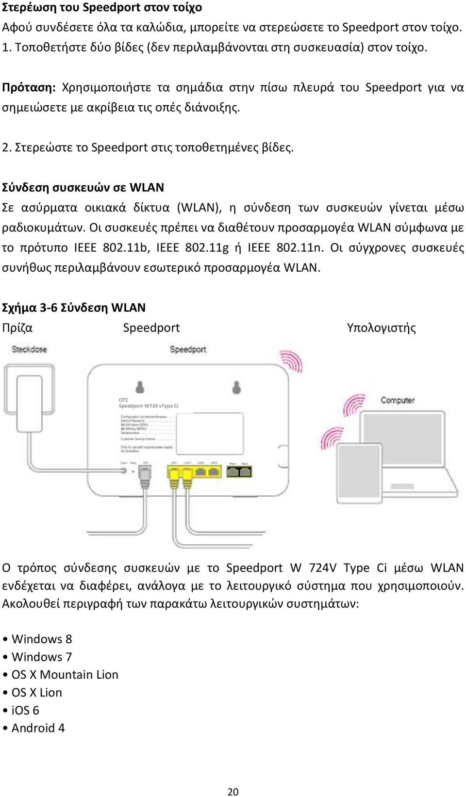 Σύνδεση συσκευών σε WLAN Σε ασύρματα οικιακά δίκτυα (WLAN), η σύνδεση των συσκευών γίνεται μέσω ραδιοκυμάτων. Οι συσκευές πρέπει να διαθέτουν προσαρμογέα WLAN σύμφωνα με το πρότυπο IEEE 802.