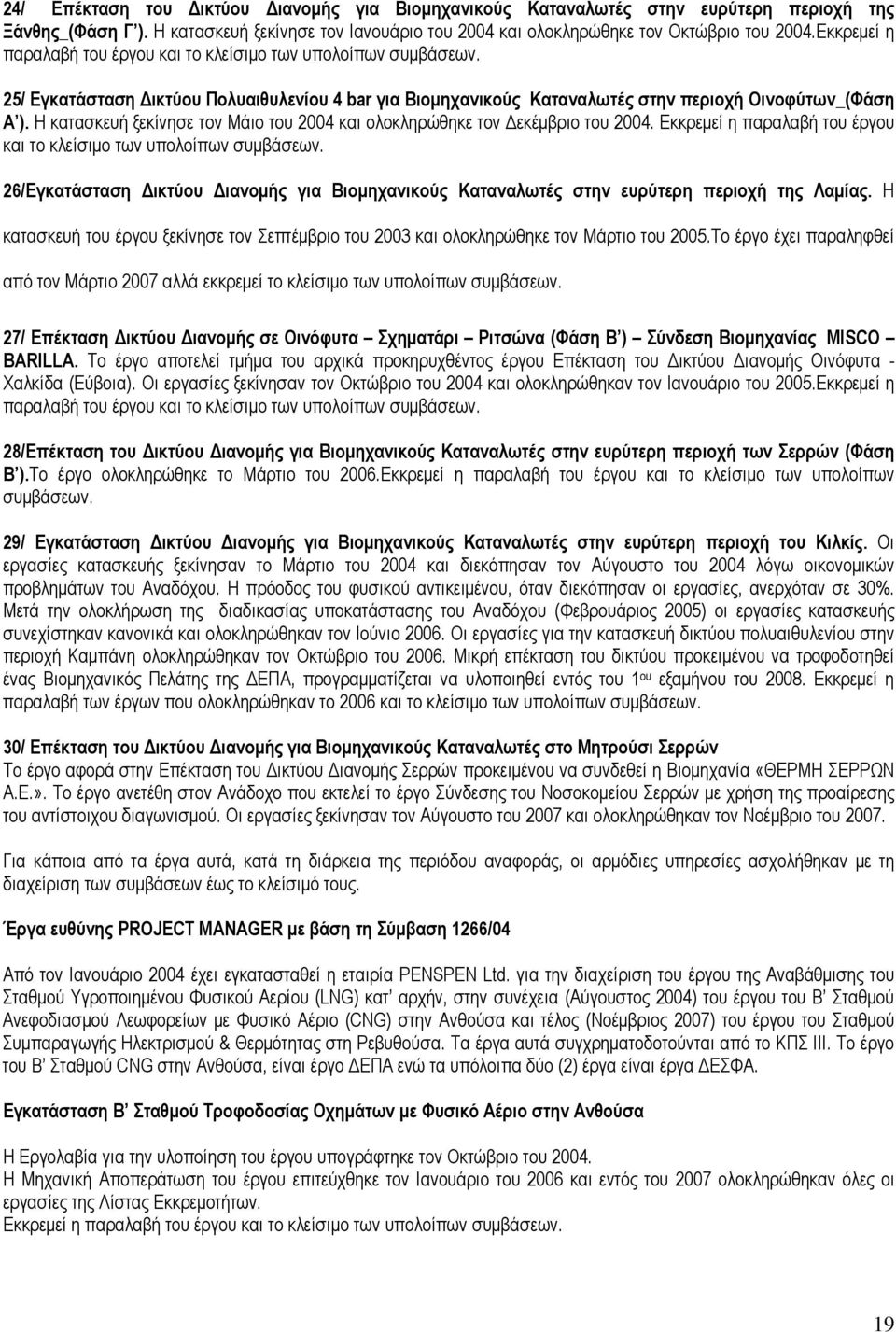 Η κατασκευή ξεκίνησε τον Μάιο του 2004 και ολοκληρώθηκε τον Δεκέμβριο του 2004. Εκκρεμεί η παραλαβή του έργου και το κλείσιμο των υπολοίπων συμβάσεων.