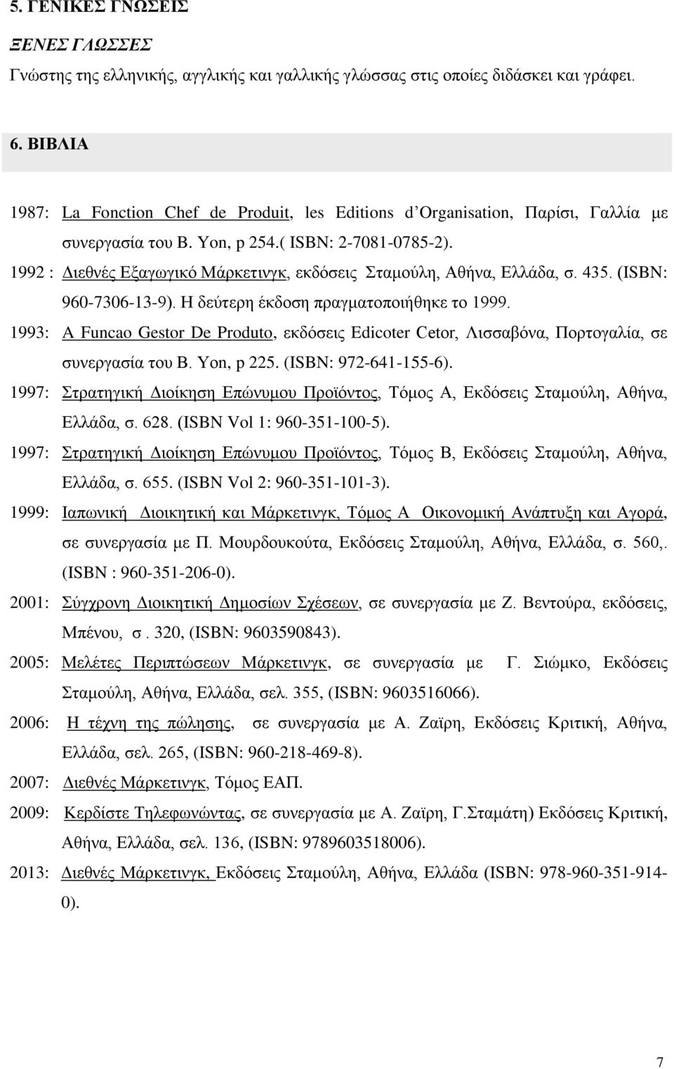1992 : Διεθνές Εξαγωγικό Μάρκετινγκ, εκδόσεις Σταμούλη, Αθήνα, Ελλάδα, σ. 435. (ISBN: 960-7306-13-9). Η δεύτερη έκδοση πραγματοποιήθηκε το 1999.