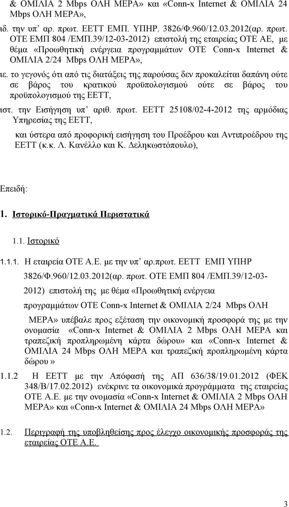 το γεγονός ότι από τις διατάξεις της παρούσας δεν προκαλείται δαπάνη ούτε σε βάρος του κρατικού προϋπολογισμού ούτε σε βάρος του προϋπολογισμού της ΕΕΤΤ, ιστ. την Εισήγηση υπ αριθ. πρωτ.