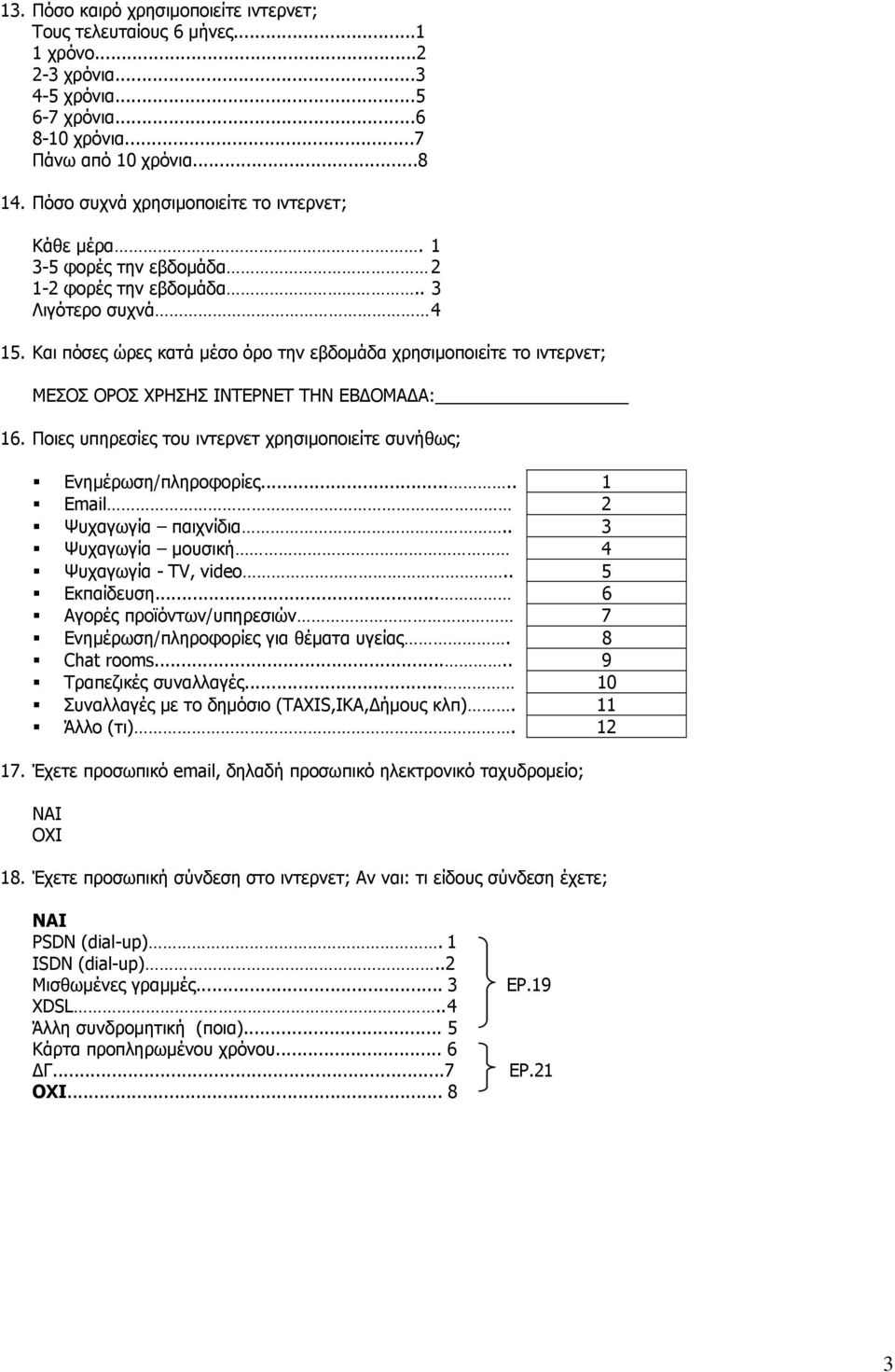 Kαι πόσες ώρες κατά µέσο όρο την εβδοµάδα χρησιµοποιείτε το ιντερνετ; ΜΕΣΟΣ ΟΡΟΣ ΧΡΗΣΗΣ ΙΝΤΕΡΝΕΤ ΤΗΝ ΕΒ ΟΜΑ Α: 16. Ποιες υπηρεσίες του ιντερνετ χρησιµοποιείτε συνήθως; Ενηµέρωση/πληροφορίες.