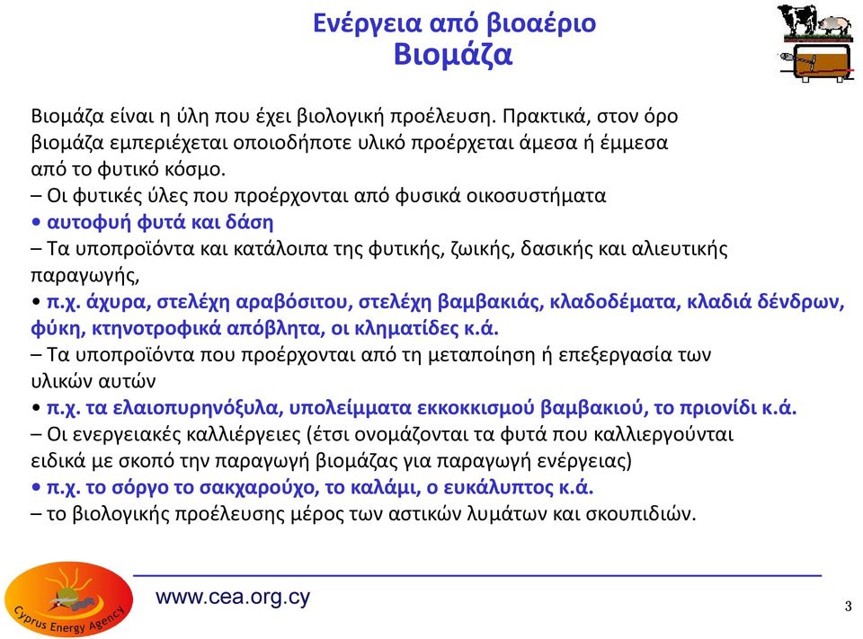 ά. Τα υποπροϊόντα που προέρχονται από τη μεταποίηση ή επεξεργασία των υλικών αυτών π.χ. τα ελαιοπυρηνόξυλα, υπολείμματα εκκοκκισμού βαμβακιού, το πριονίδι κ.ά. Οι ενεργειακές καλλιέργειες (έτσι ονομάζονται τα φυτά που καλλιεργούνται ειδικά με σκοπό την παραγωγή βιομάζας για παραγωγή ενέργειας) π.