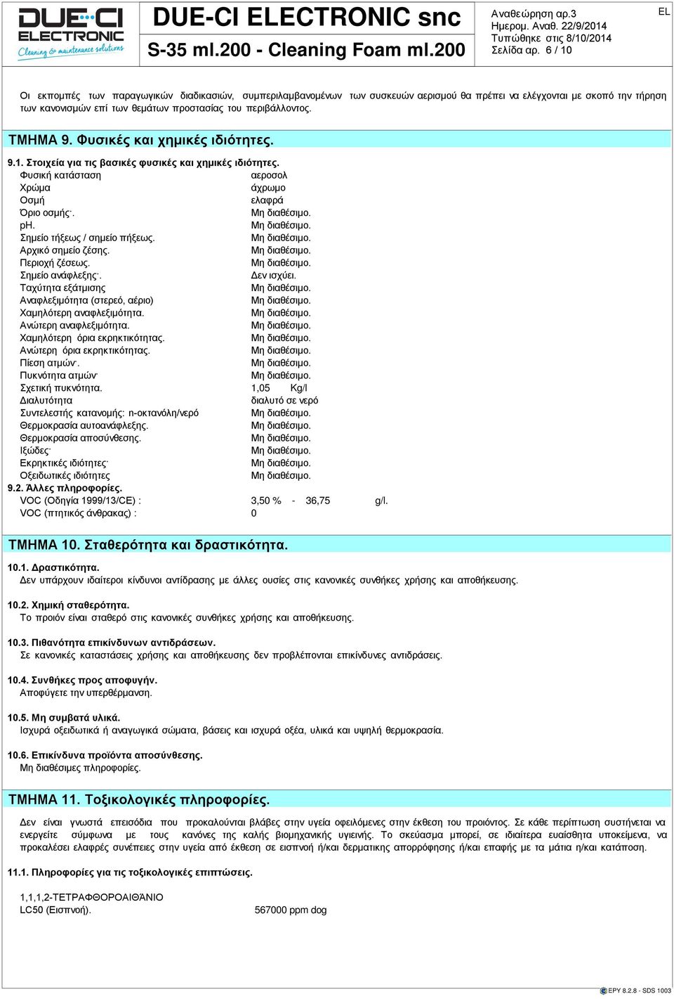 ΤΜΗΜΑ 9. Φυσικές χημικές ιδιότητες. 9.1. Στοιχεία για τις βασικές φυσικές χημικές ιδιότητες. Φυσική κατάσταση αεροσολ Χρώμα άχρωμο Οσμή ελαφρά Όριο οσμής. ph. Σημείο τήξεως / σημείο πήξεως.