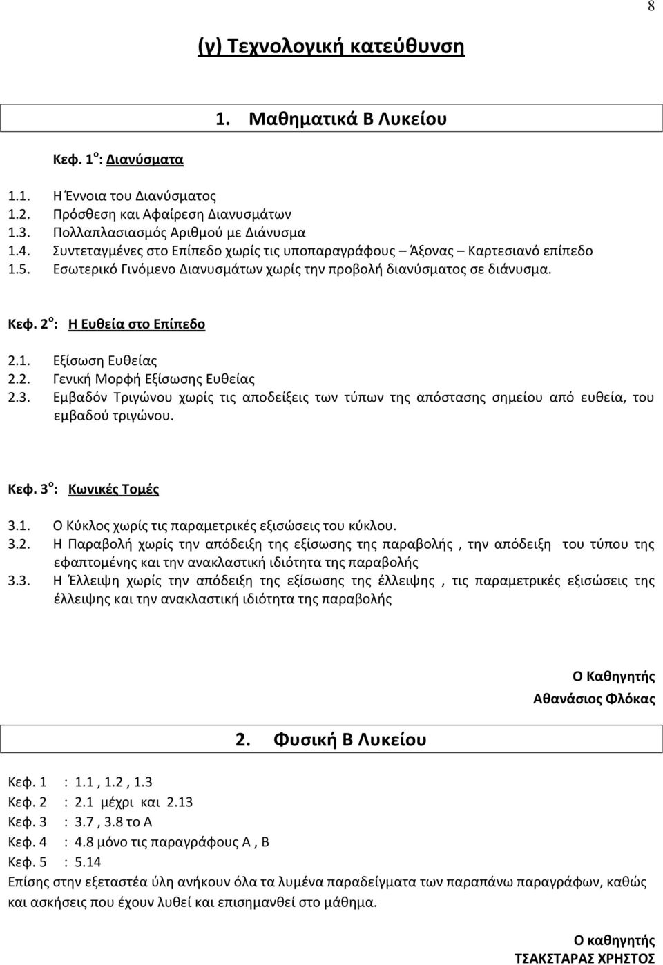 2. Γενική Μορφή Εξίσωσης Ευθείας 2.3. Εμβαδόν Τριγώνου χωρίς τις αποδείξεις των τύπων της απόστασης σημείου από ευθεία, του εμβαδού τριγώνου. Κεφ. 3 ο : Κωνικές Τομές 3.1.