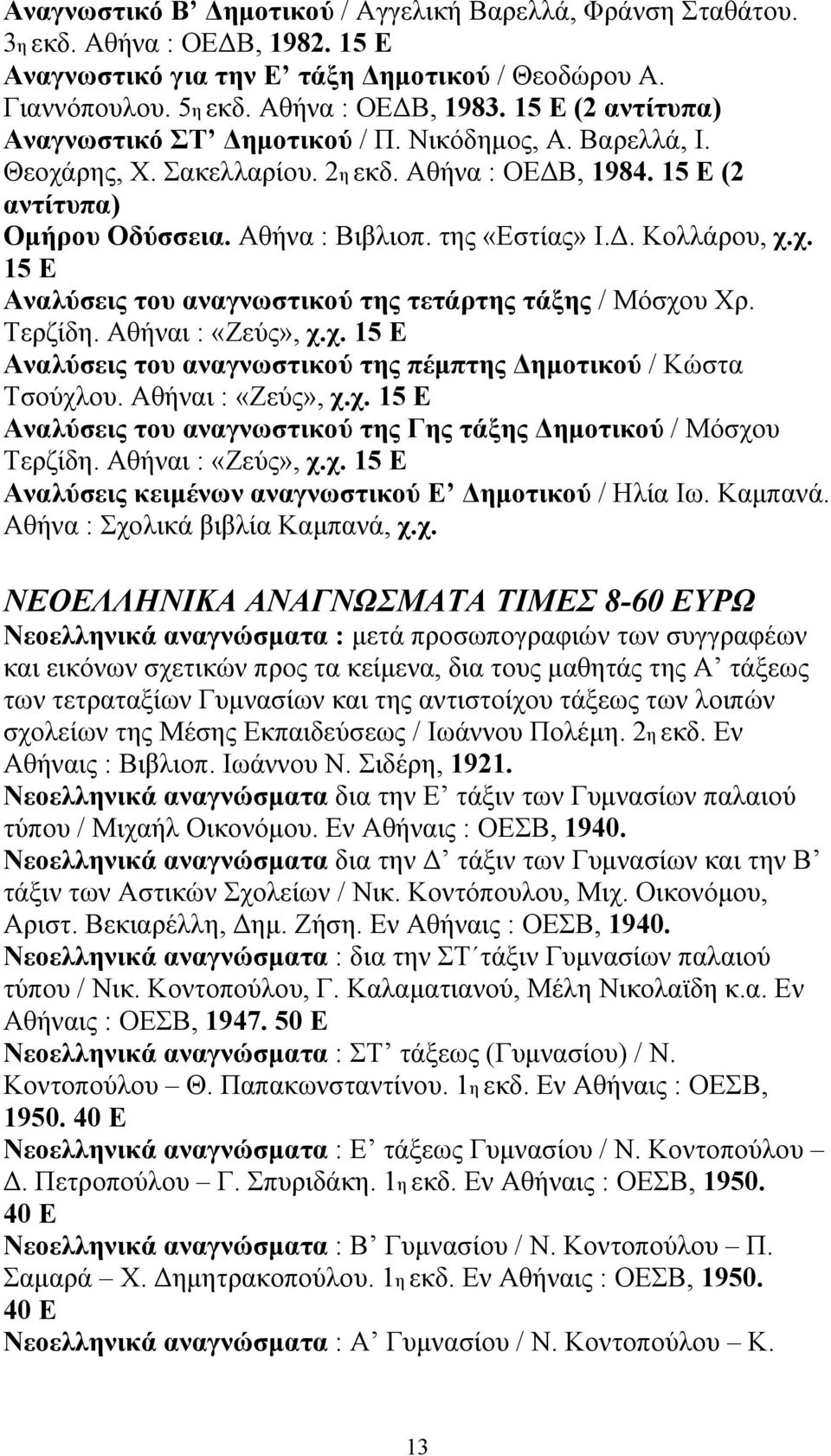 . Κολλάρου, χ.χ. 15 Ε Αναλύσεις του αναγνωστικού της τετάρτης τάξης / Μόσχου Χρ. Τερζίδη. Αθήναι : «Ζεύς», χ.χ. 15 Ε Αναλύσεις του αναγνωστικού της πέµπτης ηµοτικού / Κώστα Τσούχλου.