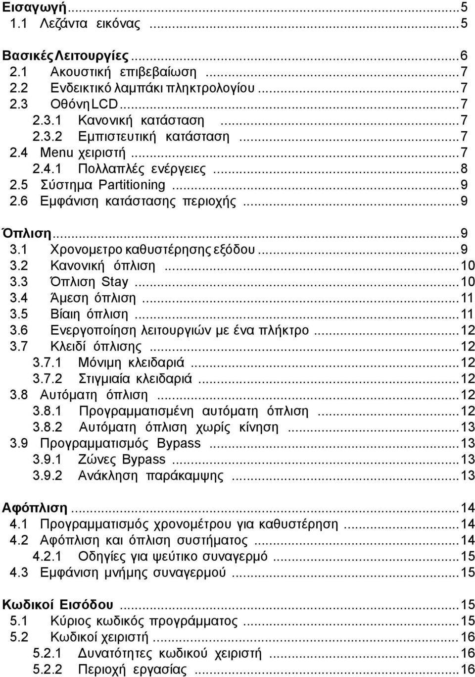 .. 10 3.3 Όπλιση Stay... 10 3.4 Άμεση όπλιση... 11 3.5 Βίαιη όπλιση... 11 3.6 Ενεργοποίηση λειτουργιών με ένα πλήκτρο... 12 3.7 Κλειδί όπλισης... 12 3.7.1 Μόνιμη κλειδαριά... 12 3.7.2 Στιγμιαία κλειδαριά.