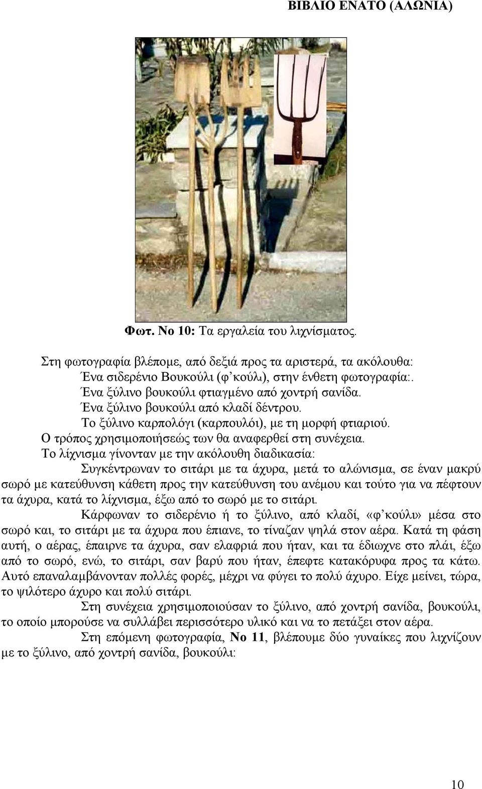 Το λίχνισµα γίνονταν µε την ακόλουθη διαδικασία: Συγκέντρωναν το σιτάρι µε τα άχυρα, µετά το αλώνισµα, σε έναν µακρύ σωρό µε κατεύθυνση κάθετη προς την κατεύθυνση του ανέµου και τούτο για να πέφτουν