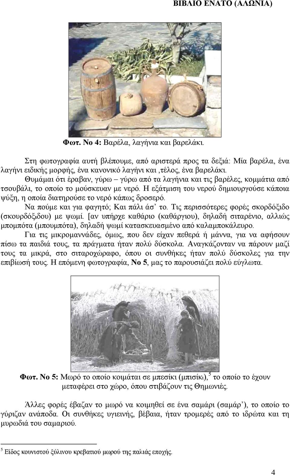 Η εξάτµιση του νερού δηµιουργούσε κάποια ψύξη, η οποία διατηρούσε το νερό κάπως δροσερό. Να πούµε και για φαγητό; Και πάλι άσ το. Τις περισσότερες φορές σκορδόξιδο (σκουρδόξιδου) µε ψωµί.