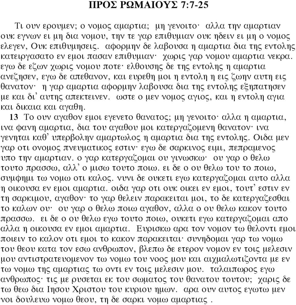 ελθουσης δε της εντολης η αμαρτια ανεζησεν, εγω δε απεθανον, και ευρεθη μοι η εντολη η εις ζωην αυτη εις θανατον? η γαρ αμαρτια αφορμην λαβουσα δια της εντολης εξηπατησεν με και δι αυτης απεκτεινεν.