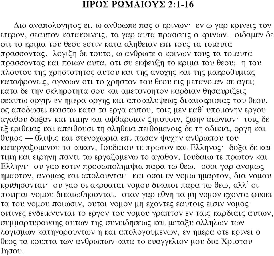 λογιζη δε τουτο, ω ανθρωτε ο κρινων τους τα τοιαυτα πρασσοντας και ποιων αυτα, οτι συ εκφευξη το κριμα του θεου; η του πλουτου της χρηστοτητος αυτου και της ανοχης και της μακροθυμιας καταφρονεις,