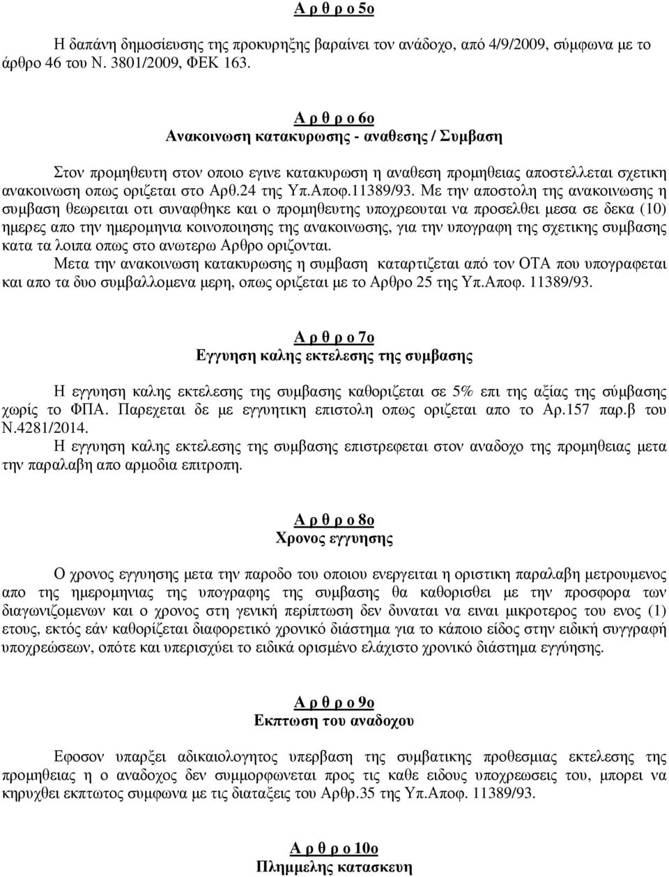 Με την αποστολη της ανακοινωσης η συμβαση θεωρειται οτι συναφθηκε και ο προμηθευτης υποχρεουται να προσελθει μεσα σε δεκα (10) ημερες απο την ημερομηνια κοινοποιησης της ανακοινωσης, για την υπογραφη