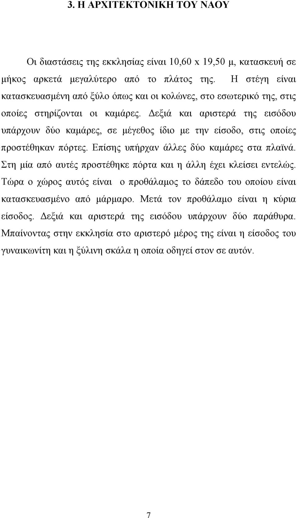 Δεξιά και αριστερά της εισόδου υπάρχουν δύο καμάρες, σε μέγεθος ίδιο με την είσοδο, στις οποίες προστέθηκαν πόρτες. Επίσης υπήρχαν άλλες δύο καμάρες στα πλαϊνά.