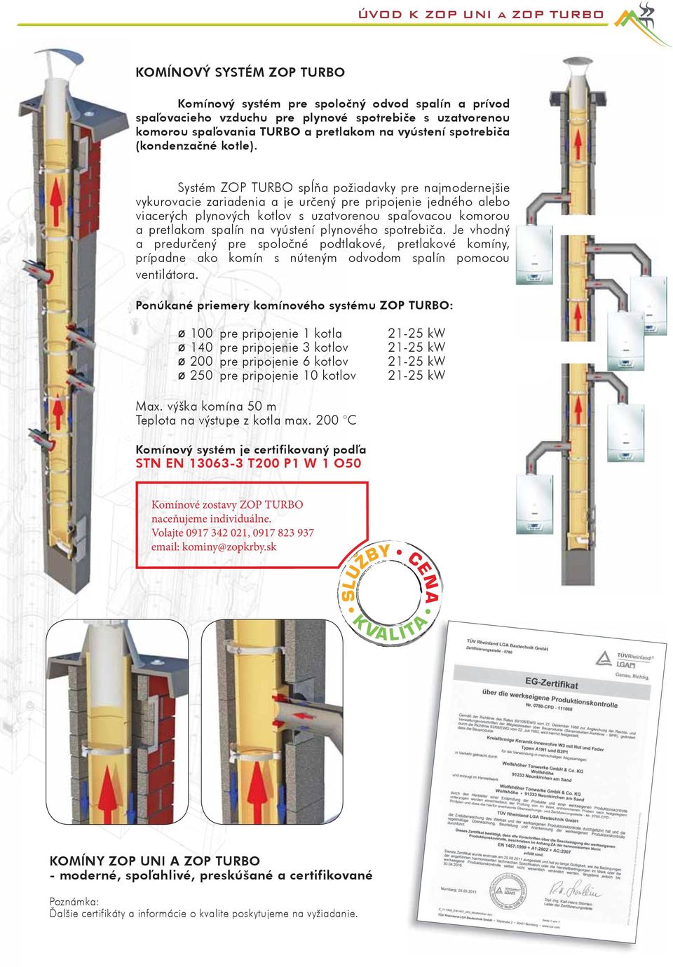 Systém ZOP TURBO spĺňa požiadavky pre najmodernejšie vykurovacie zariadenia a je určený pre pripojenie jedného alebo viacerých plynových kotlov s uzatvorenou spaľovacou komorou a pretlakom spalín na