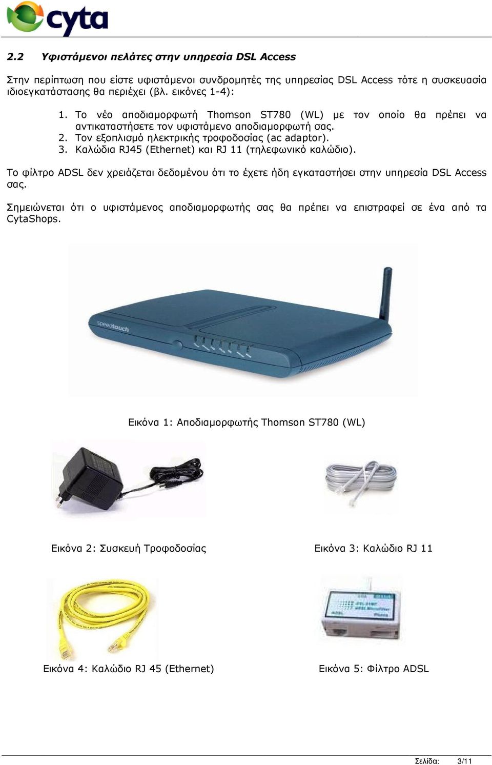 Καλώδια RJ45 (Ethernet) και RJ 11 (τηλεφωνικό καλώδιο). Το φίλτρο ADSL δεν χρειάζεται δεδοµένου ότι το έχετε ήδη εγκαταστήσει στην υπηρεσία DSL Access σας.