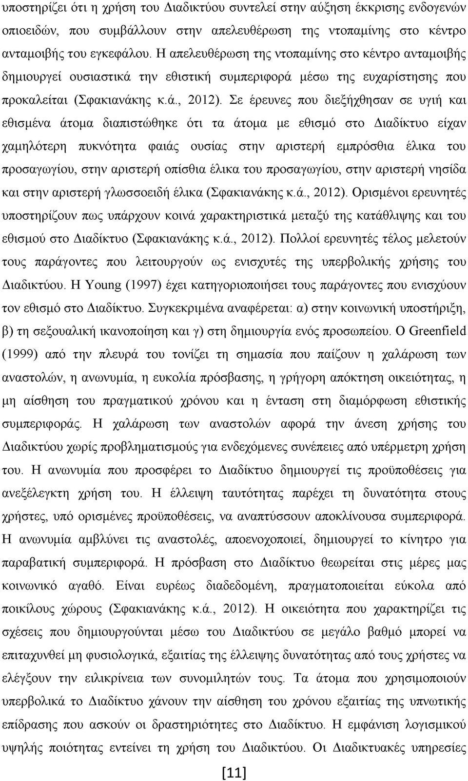 Σε έρευνες που διεξήχθησαν σε υγιή και εθισμένα άτομα διαπιστώθηκε ότι τα άτομα με εθισμό στο Διαδίκτυο είχαν χαμηλότερη πυκνότητα φαιάς ουσίας στην αριστερή εμπρόσθια έλικα του προσαγωγίου, στην