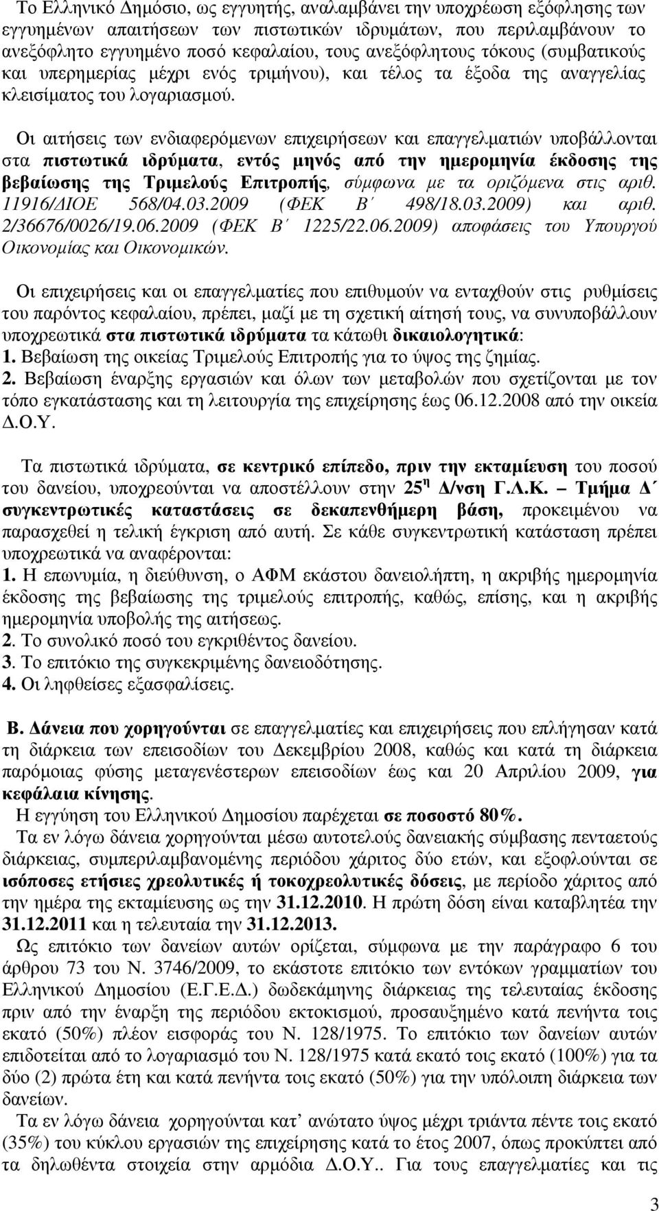 Οι αιτήσεις των ενδιαφερόμενων επιχειρήσεων και επαγγελματιών υποβάλλονται στα πιστωτικά ιδρύματα, εντός μηνός από την ημερομηνία έκδοσης της βεβαίωσης της Τριμελούς Επιτροπής, σύμφωνα με τα