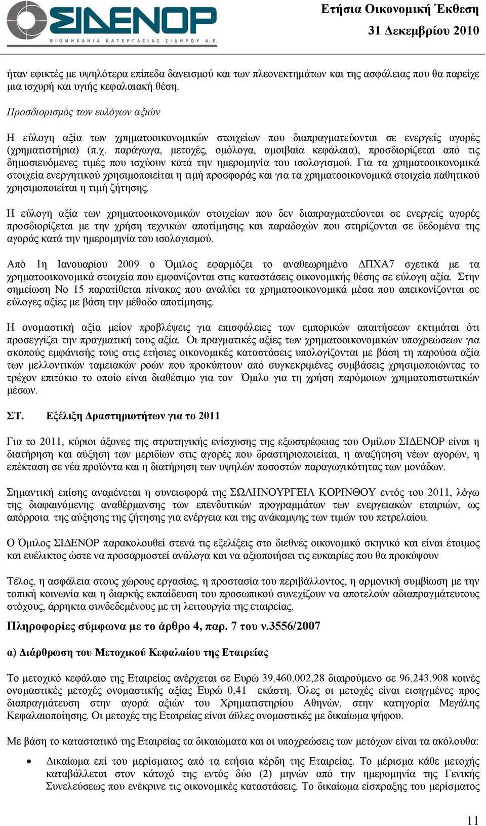 Για τα χρηματοοικονομικά στοιχεία ενεργητικού χρησιμοποιείται η τιμή προσφοράς και για τα χρηματοοικονομικά στοιχεία παθητικού χρησιμοποιείται η τιμή ζήτησης.