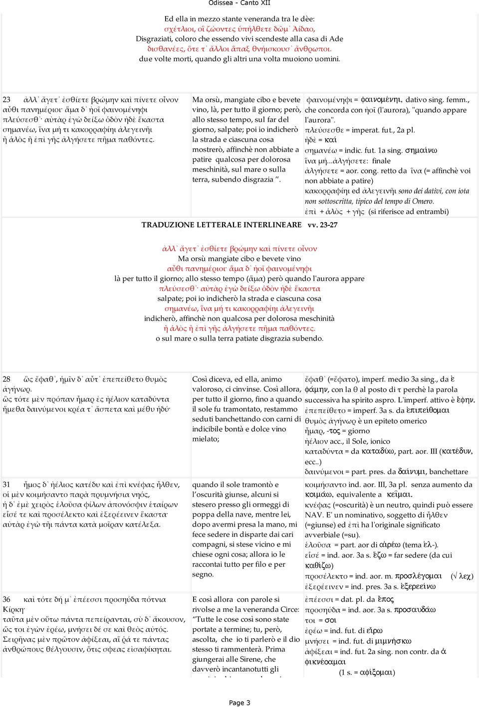 23 ἀλλ ἄγετ ἐσθίετε βρώµην καὶ πίνετε οἶνον αὖθι πανηµέριοι ἅµα δ ἠοῖ φαινοµένηφι πλεύσεσθ αὐτὰρ ἐγὼ δείξω ὁδὸν ἠδὲ ἕκαστα σηµανέω, ἵνα µή τι κακορραφίηι ἀλεγεινῆι ἢ ἁλὸς ἢ ἐπὶ γῆς ἀλγήσετε πῆµα